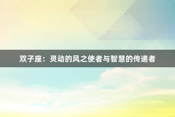 双子座：灵动的风之使者与智慧的传递者