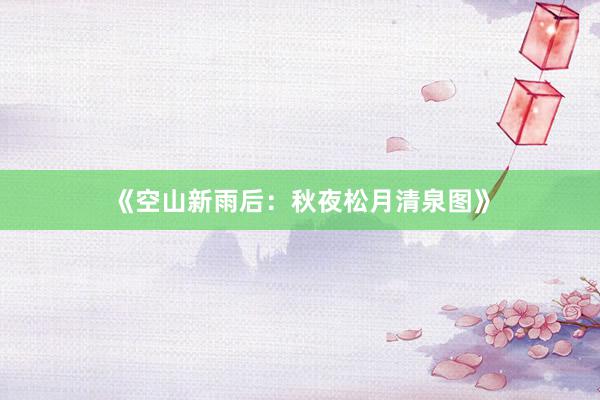 《空山新雨后：秋夜松月清泉图》