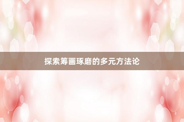 探索筹画琢磨的多元方法论