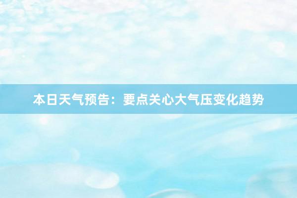 本日天气预告：要点关心大气压变化趋势