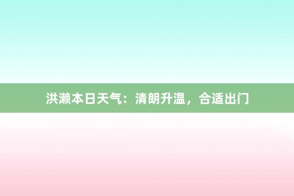 洪濑本日天气：清朗升温，合适出门